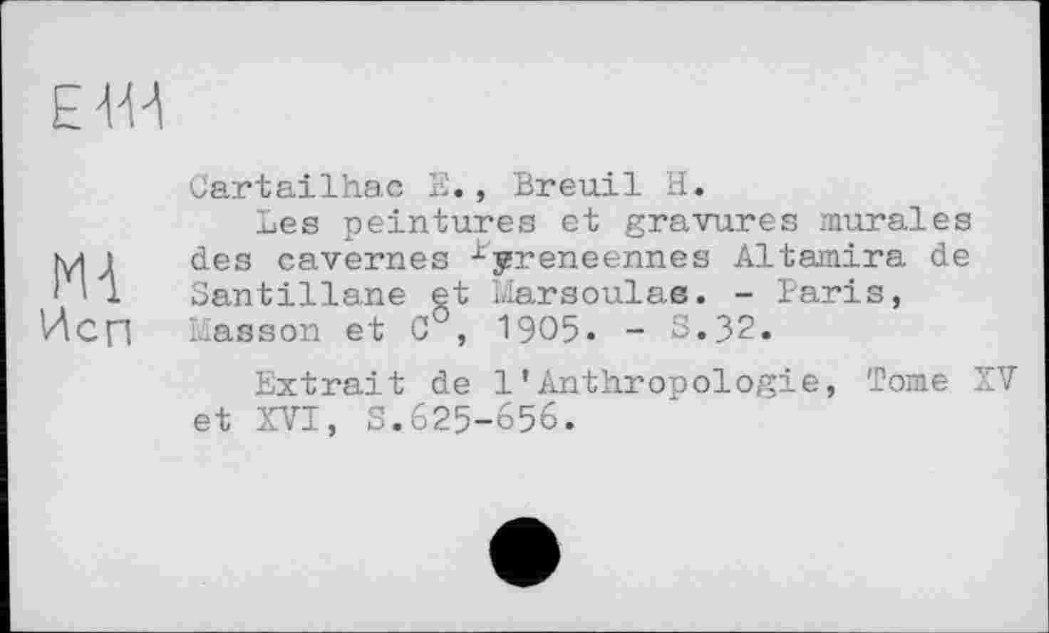 ﻿ЕВА
MA Исп
Cartailhac Е., Breu.il H.
Les peintures et gravures murales des cavernes yreneennes Altamira de Santillane et Marsoulae. - Paris, Masson et C °, 1905. - S.32.
Extrait de 1’Anthropologie, Tome XV et XVI, S.625-656.